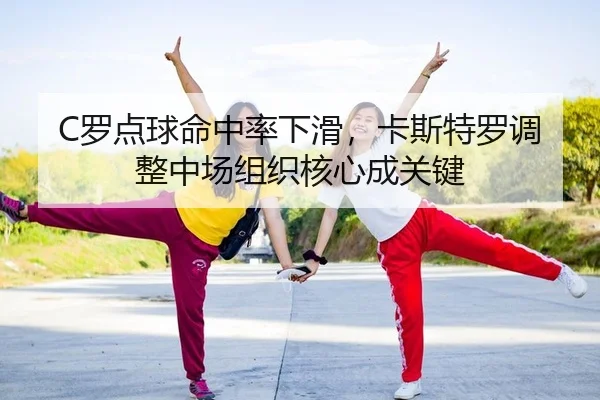 C罗点球命中率下滑，卡斯特罗调整中场组织核心成关键